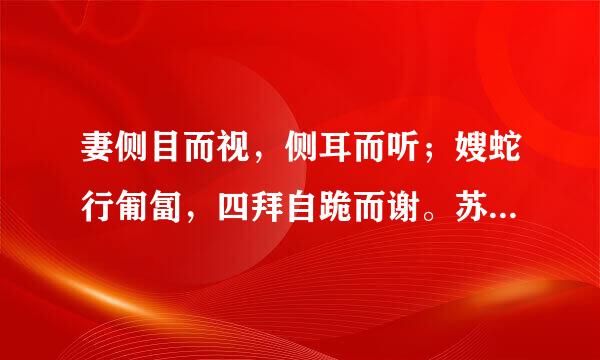 妻侧目而视，侧耳而听；嫂蛇行匍匐，四拜自跪而谢。苏秦曰：“嫂，何前倨而后卑也。”的意思