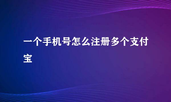 一个手机号怎么注册多个支付宝