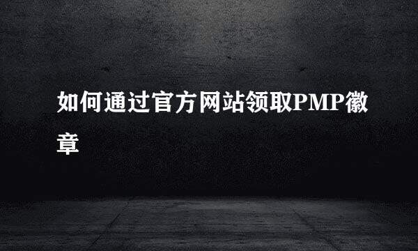 如何通过官方网站领取PMP徽章