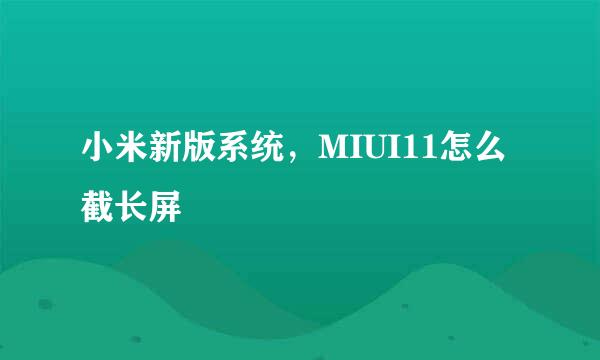 小米新版系统，MIUI11怎么截长屏