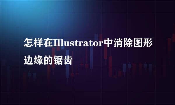 怎样在Illustrator中消除图形边缘的锯齿