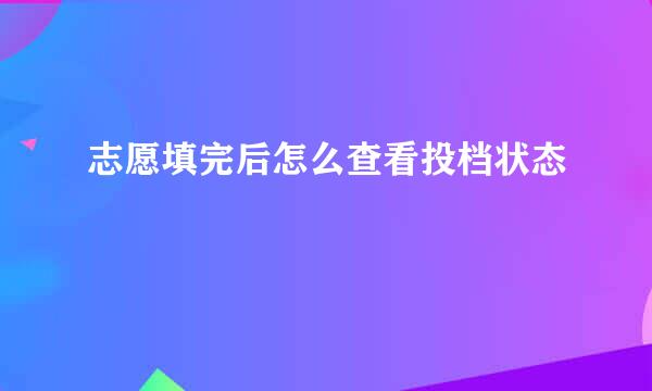 志愿填完后怎么查看投档状态