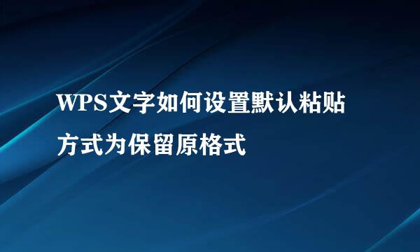 WPS文字如何设置默认粘贴方式为保留原格式