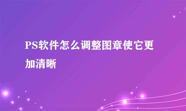 PS软件怎么调整图章使它更加清晰