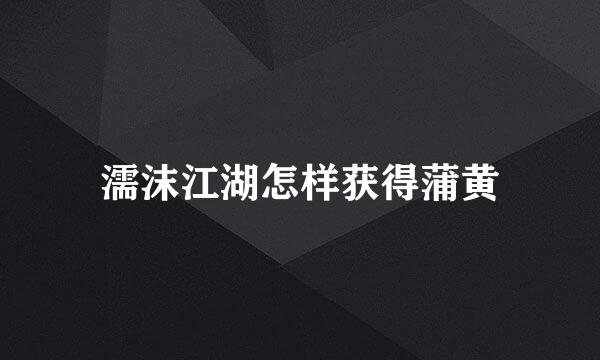 濡沫江湖怎样获得蒲黄