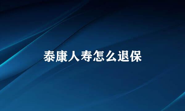 泰康人寿怎么退保