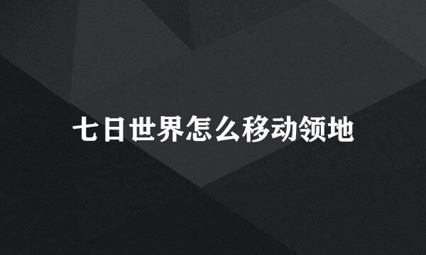 七日世界怎么移动领地