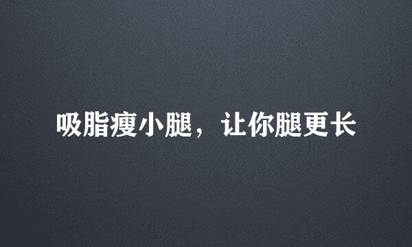 吸脂瘦小腿，让你腿更长