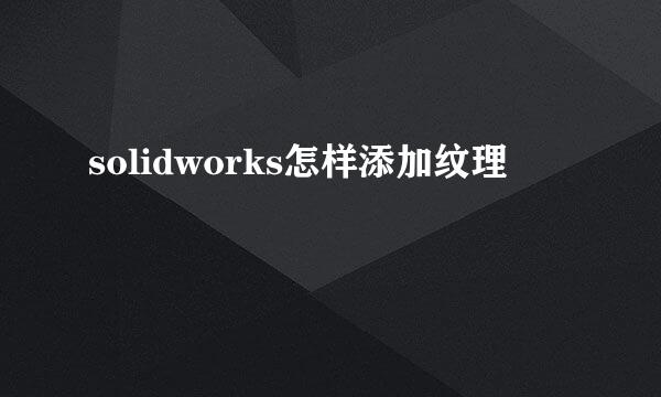 solidworks怎样添加纹理
