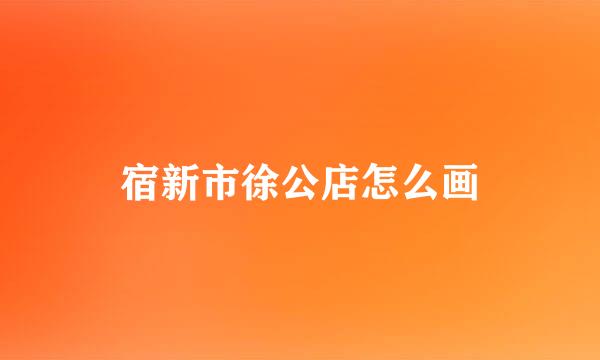 宿新市徐公店怎么画