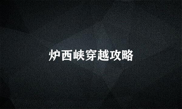 炉西峡穿越攻略