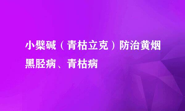 小檗碱（青枯立克）防治黄烟黑胫病、青枯病