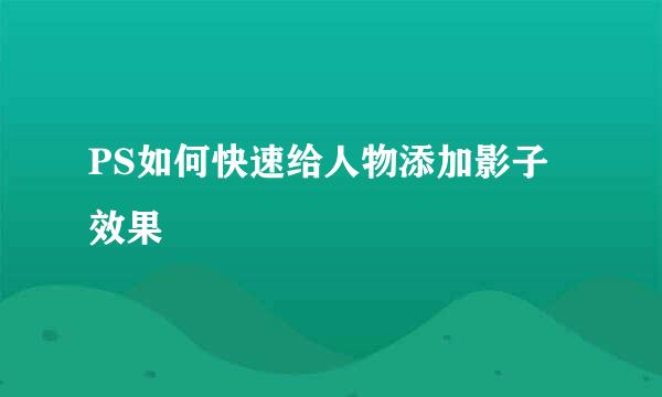 PS如何快速给人物添加影子效果