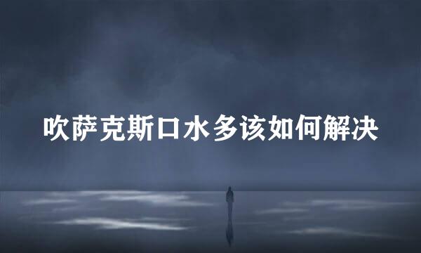 吹萨克斯口水多该如何解决