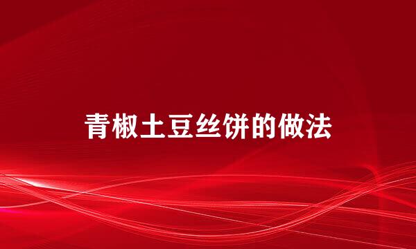 青椒土豆丝饼的做法