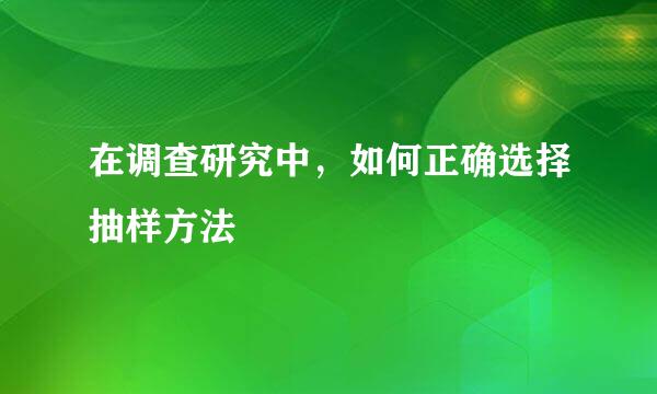 在调查研究中，如何正确选择抽样方法