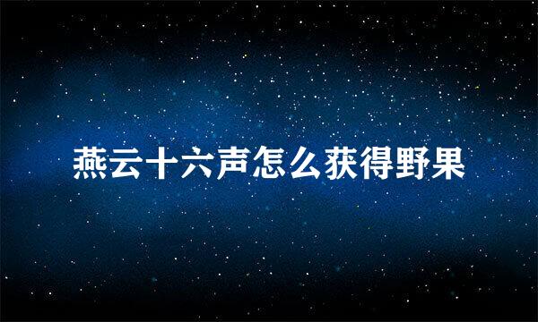 燕云十六声怎么获得野果
