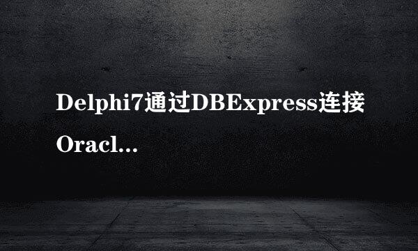 Delphi7通过DBExpress连接Oracle数据库