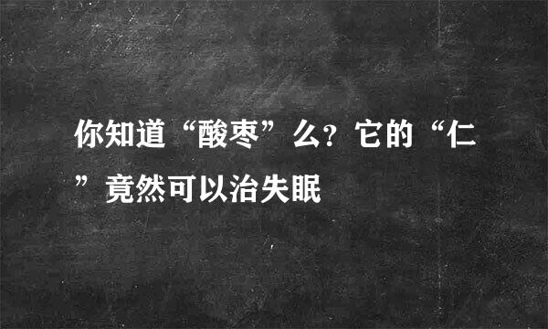 你知道“酸枣”么？它的“仁”竟然可以治失眠
