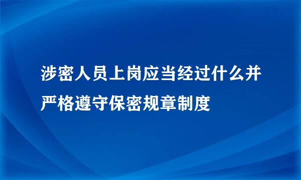 涉密人员上岗应当经过什么并严格遵守保密规章制度