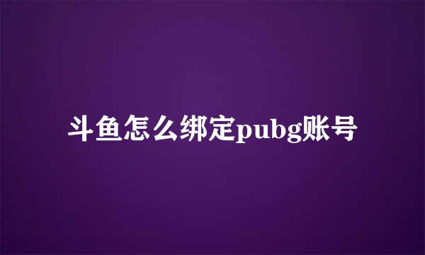 斗鱼怎么绑定pubg账号