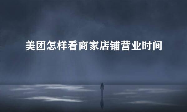 美团怎样看商家店铺营业时间