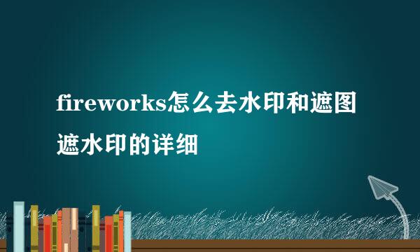 fireworks怎么去水印和遮图遮水印的详细