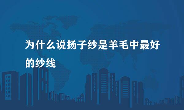 为什么说扬子纱是羊毛中最好的纱线