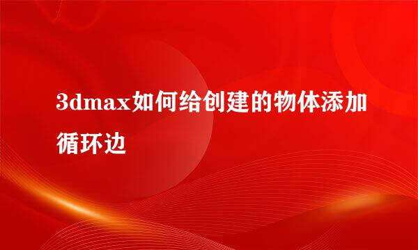 3dmax如何给创建的物体添加循环边
