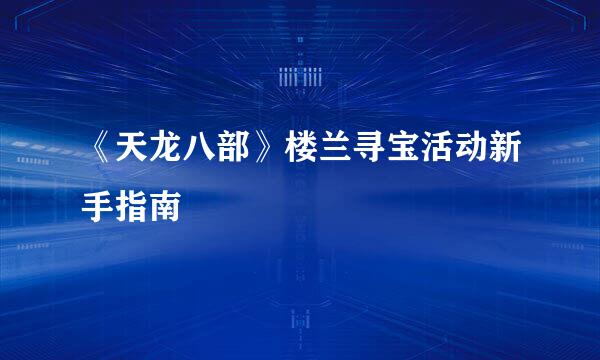 《天龙八部》楼兰寻宝活动新手指南
