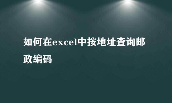 如何在excel中按地址查询邮政编码