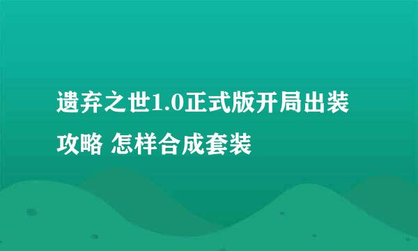 遗弃之世1.0正式版开局出装攻略 怎样合成套装