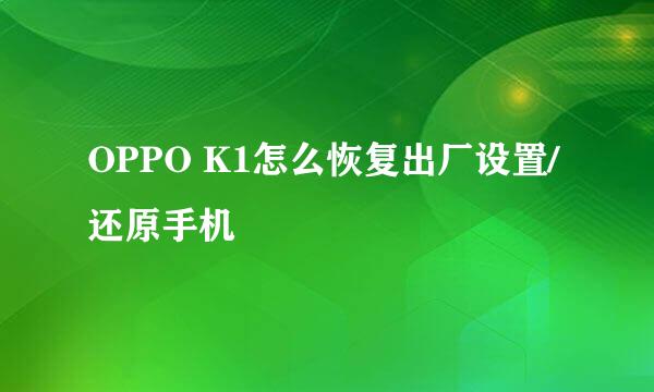 OPPO K1怎么恢复出厂设置/还原手机