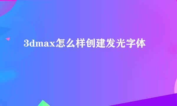 3dmax怎么样创建发光字体