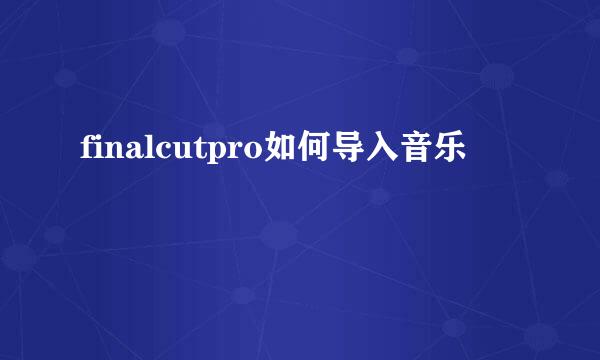 finalcutpro如何导入音乐
