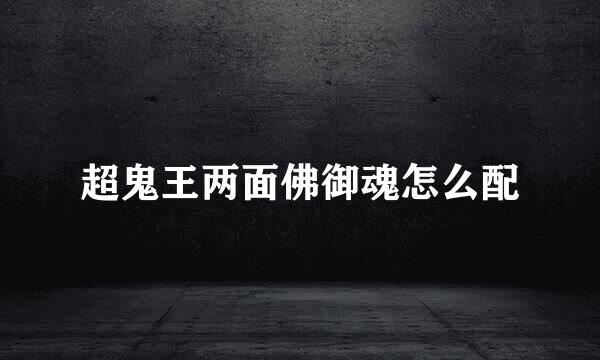 超鬼王两面佛御魂怎么配