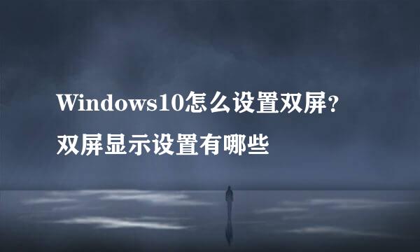 Windows10怎么设置双屏？双屏显示设置有哪些
