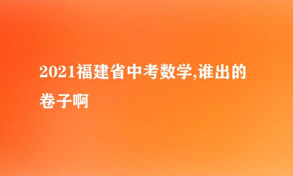 2021福建省中考数学,谁出的卷子啊