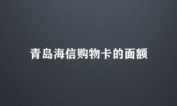 青岛海信购物卡的面额