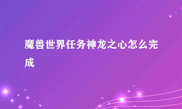 魔兽世界任务神龙之心怎么完成