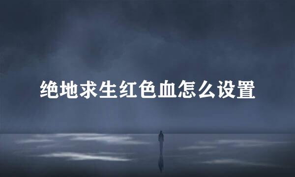 绝地求生红色血怎么设置