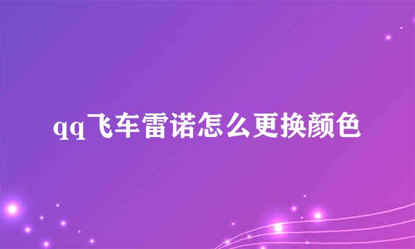 qq飞车雷诺怎么更换颜色