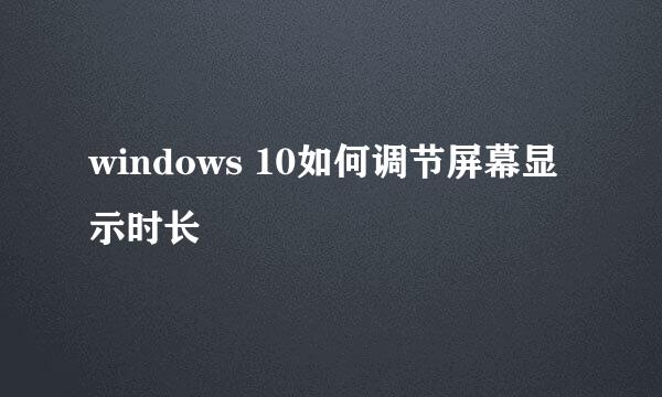 windows 10如何调节屏幕显示时长