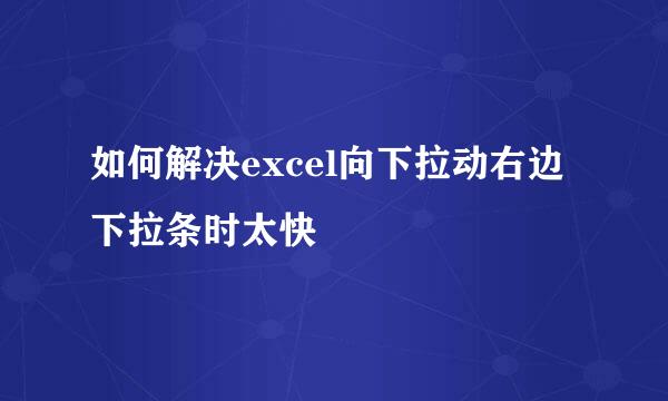 如何解决excel向下拉动右边下拉条时太快