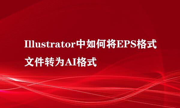 Illustrator中如何将EPS格式文件转为AI格式