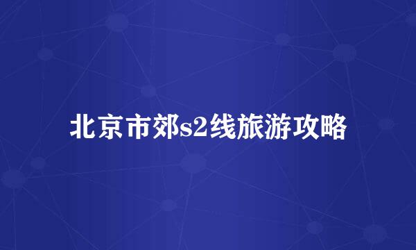 北京市郊s2线旅游攻略