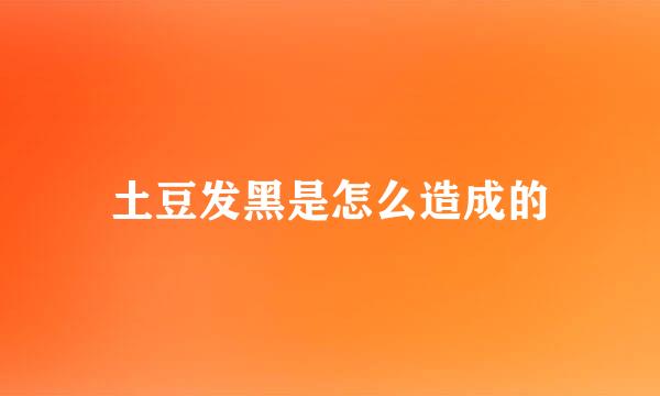 土豆发黑是怎么造成的