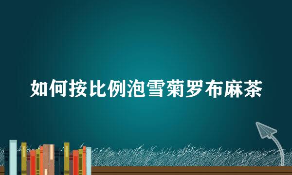 如何按比例泡雪菊罗布麻茶