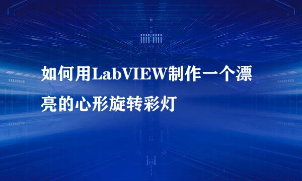 如何用LabVIEW制作一个漂亮的心形旋转彩灯