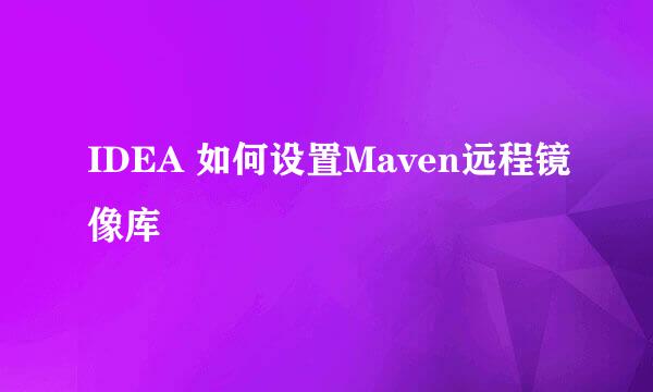 IDEA 如何设置Maven远程镜像库